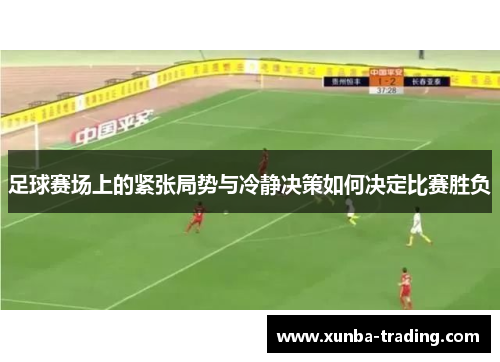 足球赛场上的紧张局势与冷静决策如何决定比赛胜负